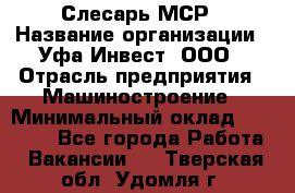 Слесарь МСР › Название организации ­ Уфа-Инвест, ООО › Отрасль предприятия ­ Машиностроение › Минимальный оклад ­ 48 000 - Все города Работа » Вакансии   . Тверская обл.,Удомля г.